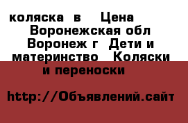 коляска 2в1 › Цена ­ 4 000 - Воронежская обл., Воронеж г. Дети и материнство » Коляски и переноски   